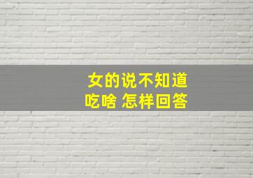 女的说不知道吃啥 怎样回答